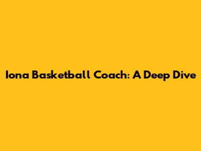 Iona Basketball Coach: A Deep Dive