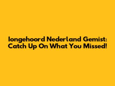 Iongehoord Nederland Gemist: Catch Up On What You Missed!