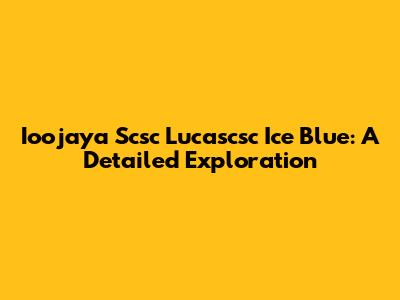 Ioojaya Scsc Lucascsc Ice Blue: A Detailed Exploration