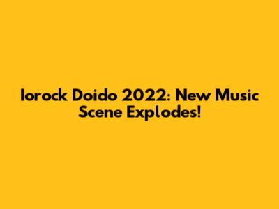 Iorock Doido 2022: New Music Scene Explodes!