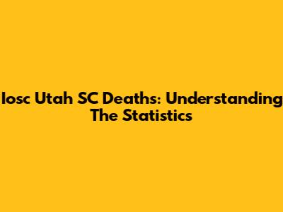 Iosc Utah SC Deaths: Understanding The Statistics
