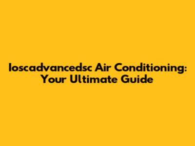 Ioscadvancedsc Air Conditioning: Your Ultimate Guide