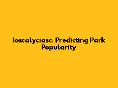 Ioscalyciasc: Predicting Park Popularity