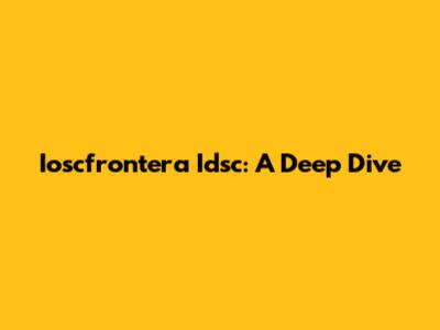 Ioscfrontera Idsc: A Deep Dive