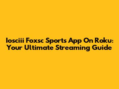 Iosciii Foxsc Sports App On Roku: Your Ultimate Streaming Guide