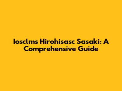 Iosclms Hirohisasc Sasaki: A Comprehensive Guide