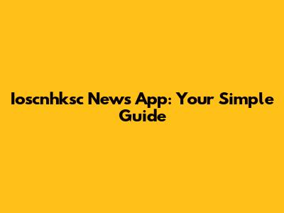 Ioscnhksc News App: Your Simple Guide