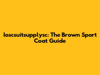 Ioscsuitsupplysc: The Brown Sport Coat Guide