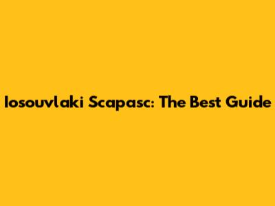 Iosouvlaki Scapasc: The Best Guide