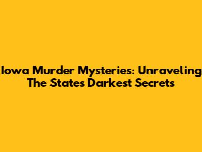 Iowa Murder Mysteries: Unraveling The State's Darkest Secrets