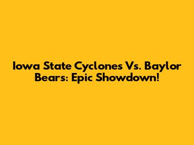 Iowa State Cyclones Vs. Baylor Bears: Epic Showdown!
