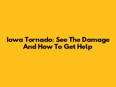 Iowa Tornado: See The Damage And How To Get Help