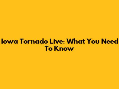 Iowa Tornado Live: What You Need To Know