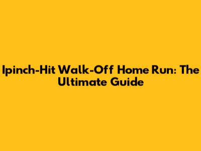 Ipinch-Hit Walk-Off Home Run: The Ultimate Guide