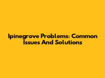 Ipinegrove Problems: Common Issues And Solutions