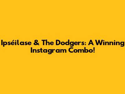 Ipséilase & The Dodgers: A Winning Instagram Combo!