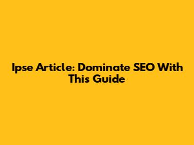 Ipse Article: Dominate SEO With This Guide