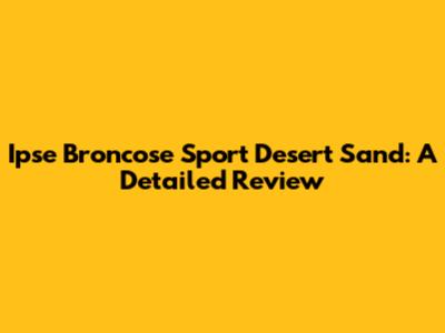 Ipse Broncose Sport Desert Sand: A Detailed Review