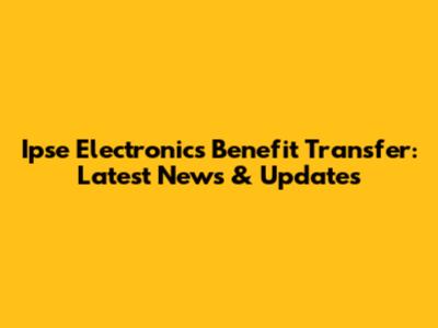 Ipse Electronics Benefit Transfer: Latest News & Updates