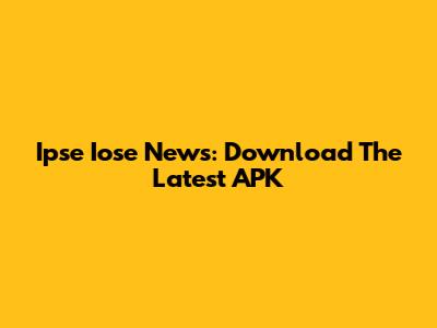 Ipse Iose News: Download The Latest APK