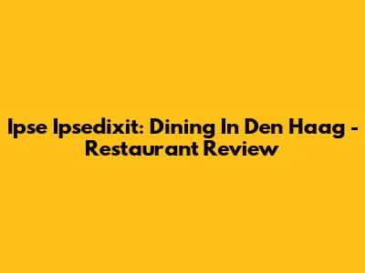 Ipse Ipsedixit: Dining In Den Haag - Restaurant Review