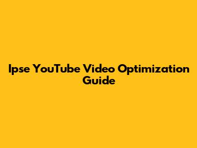 Ipse YouTube Video Optimization Guide
