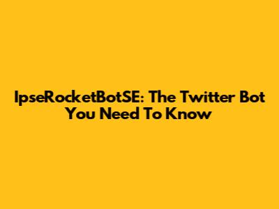 IpseRocketBotSE: The Twitter Bot You Need To Know