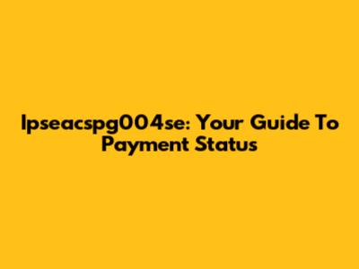 Ipseacspg004se: Your Guide To Payment Status