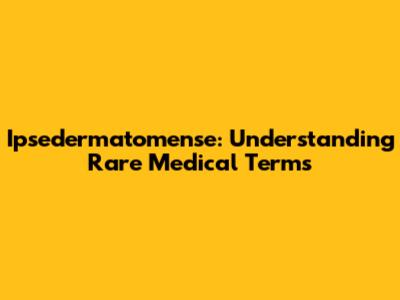 Ipsedermatomense: Understanding Rare Medical Terms