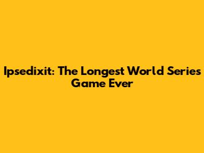 Ipsedixit: The Longest World Series Game Ever