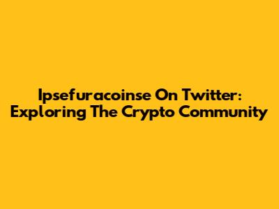 Ipsefuracoinse On Twitter: Exploring The Crypto Community