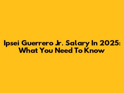 Ipsei Guerrero Jr. Salary In 2025: What You Need To Know