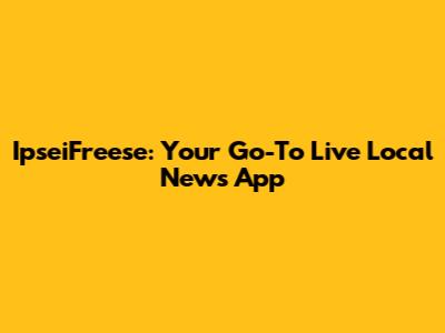 IpseiFreese: Your Go-To Live Local News App