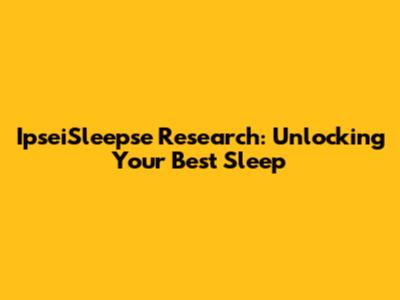 IpseiSleepse Research: Unlocking Your Best Sleep
