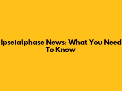 Ipseialphase News: What You Need To Know