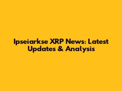 Ipseiarkse XRP News: Latest Updates & Analysis