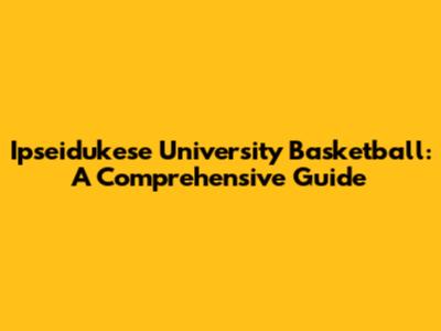 Ipseidukese University Basketball: A Comprehensive Guide
