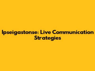 Ipseigastonse: Live Communication Strategies