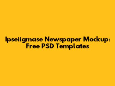 Ipseiigmase Newspaper Mockup: Free PSD Templates