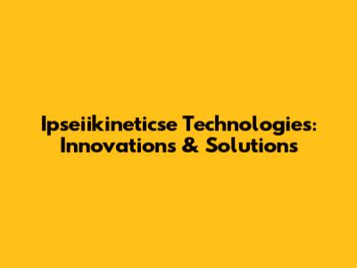Ipseiikineticse Technologies: Innovations & Solutions
