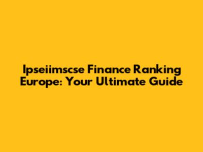 Ipseiimscse Finance Ranking Europe: Your Ultimate Guide