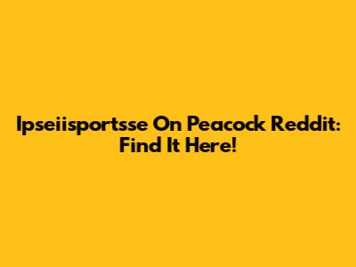 Ipseiisportsse On Peacock Reddit: Find It Here!