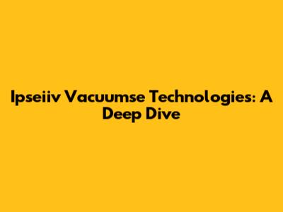 Ipseiiv Vacuumse Technologies: A Deep Dive