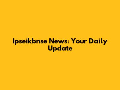 Ipseikbnse News: Your Daily Update
