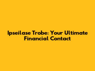 Ipseilase Trobe: Your Ultimate Financial Contact