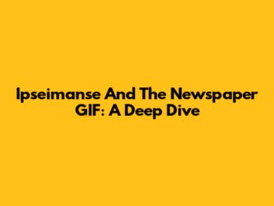 Ipseimanse And The Newspaper GIF: A Deep Dive