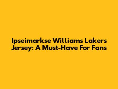 Ipseimarkse Williams Lakers Jersey: A Must-Have For Fans