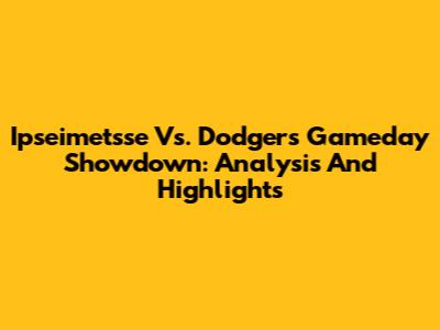 Ipseimetsse Vs. Dodgers Gameday Showdown: Analysis And Highlights