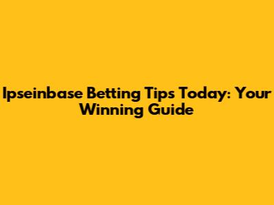Ipseinbase Betting Tips Today: Your Winning Guide