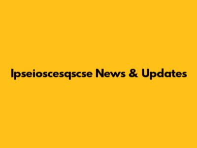 Ipseioscesqscse News & Updates